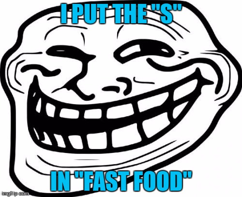 Troll Face | I PUT THE "S"; IN "FAST FOOD" | image tagged in memes,troll face | made w/ Imgflip meme maker