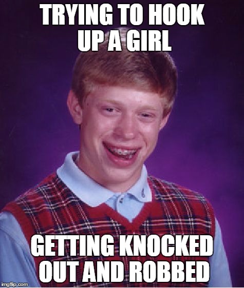 Bad Luck Brian Meme | TRYING TO HOOK UP A GIRL; GETTING KNOCKED OUT AND ROBBED | image tagged in memes,bad luck brian | made w/ Imgflip meme maker