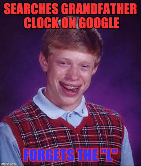 Traumatised..
 | SEARCHES GRANDFATHER CLOCK ON GOOGLE; FORGETS THE "L" | image tagged in memes,bad luck brian | made w/ Imgflip meme maker