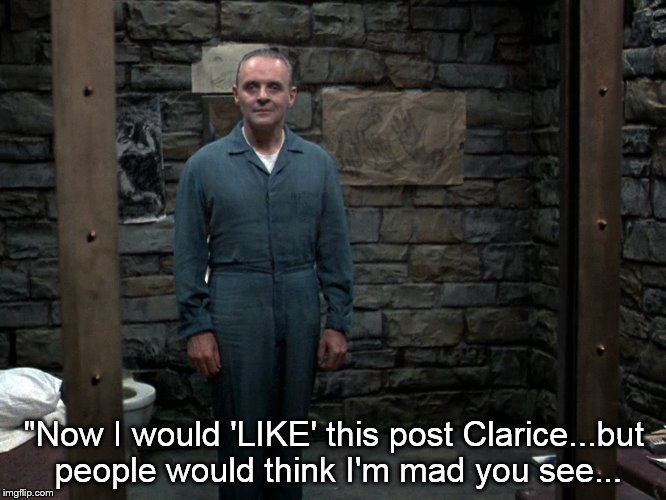 Facebook standoff | "Now I would 'LIKE' this post Clarice...but people would think I'm mad you see... | image tagged in hannibal lecter | made w/ Imgflip meme maker