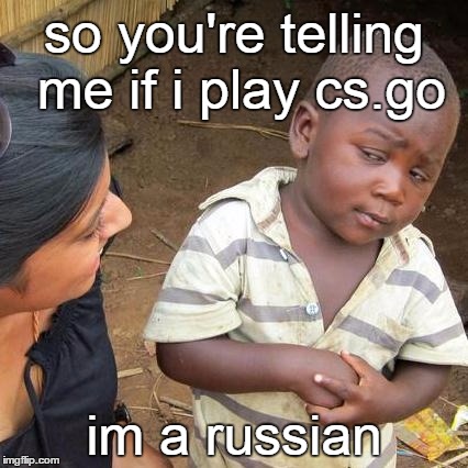 Third World Skeptical Kid | so you're telling me if i play cs.go; im a russian | image tagged in memes,third world skeptical kid,csgo | made w/ Imgflip meme maker