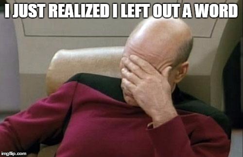 Captain Picard Facepalm Meme | I JUST REALIZED I LEFT OUT A WORD | image tagged in memes,captain picard facepalm | made w/ Imgflip meme maker