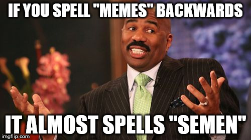 Steve Harvey | IF YOU SPELL "MEMES" BACKWARDS; IT ALMOST SPELLS "SEMEN" | image tagged in memes,steve harvey | made w/ Imgflip meme maker