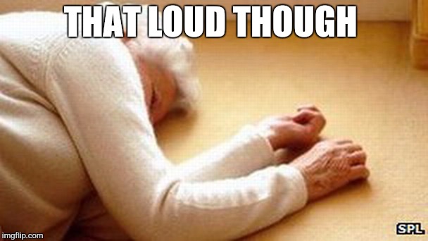Old lady on floor | THAT LOUD THOUGH | image tagged in old lady on floor | made w/ Imgflip meme maker