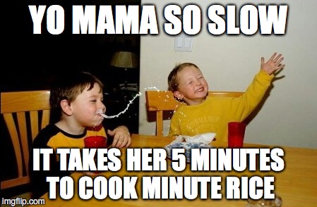 Yo Mamas So Fat Meme | YO MAMA SO SLOW; IT TAKES HER 5 MINUTES TO COOK MINUTE RICE | image tagged in memes,yo mamas so fat | made w/ Imgflip meme maker