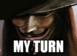 V for Vendetta | MY TURN | image tagged in v for vendetta | made w/ Imgflip meme maker