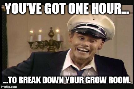 YOU'VE GOT ONE HOUR... ...TO BREAK DOWN YOUR GROW ROOM. | made w/ Imgflip meme maker