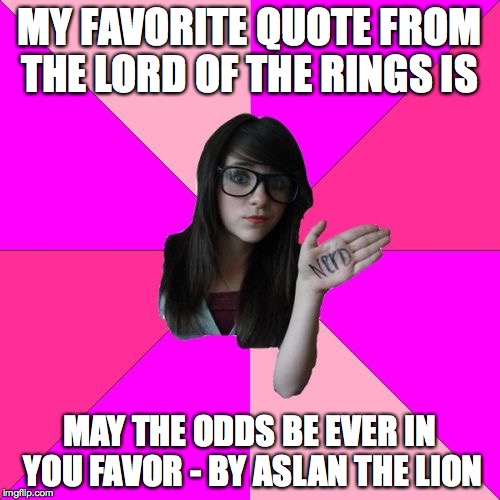 Idiot Nerd Girl Meme | MY FAVORITE QUOTE FROM THE LORD OF THE RINGS IS; MAY THE ODDS BE EVER IN YOU FAVOR - BY ASLAN THE LION | image tagged in memes,idiot nerd girl | made w/ Imgflip meme maker
