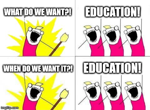 EDUCATION! | WHAT DO WE WANT?! EDUCATION! WHEN DO WE WANT IT?! EDUCATION! | image tagged in memes,what do we want,education | made w/ Imgflip meme maker
