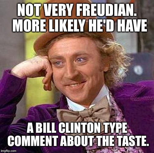 Creepy Condescending Wonka Meme | NOT VERY FREUDIAN.  MORE LIKELY HE'D HAVE A BILL CLINTON TYPE COMMENT ABOUT THE TASTE. | image tagged in memes,creepy condescending wonka | made w/ Imgflip meme maker