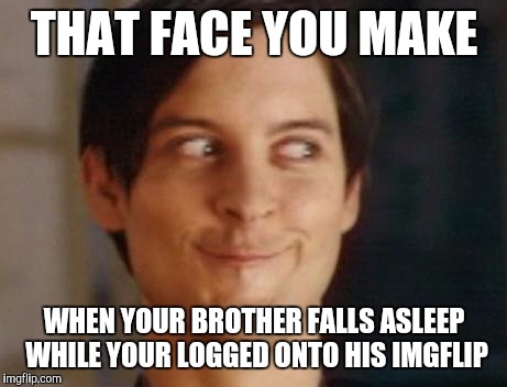 Spiderman Peter Parker | THAT FACE YOU MAKE; WHEN YOUR BROTHER FALLS ASLEEP WHILE YOUR LOGGED ONTO HIS IMGFLIP | image tagged in memes,spiderman peter parker | made w/ Imgflip meme maker