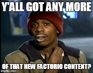 Y'all Got Any More Of That Meme | Y'ALL GOT ANY MORE; OF THAT NEW FACTORIO CONTENT? | image tagged in memes,yall got any more of | made w/ Imgflip meme maker