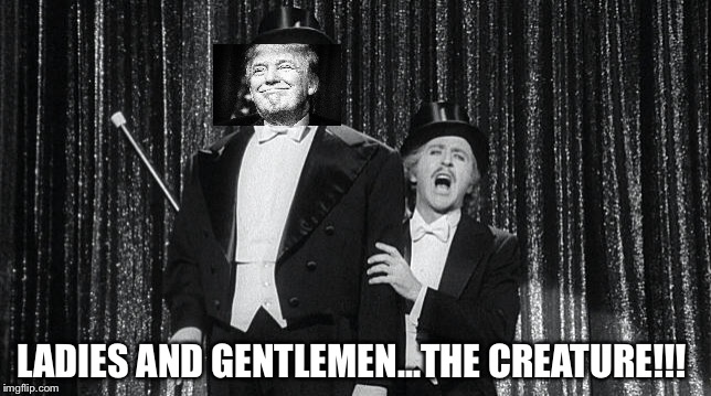 Funny Trump | LADIES AND GENTLEMEN...THE CREATURE!!! | image tagged in young frankenstein,donald trump,president 2016,funny meme,epic movie | made w/ Imgflip meme maker