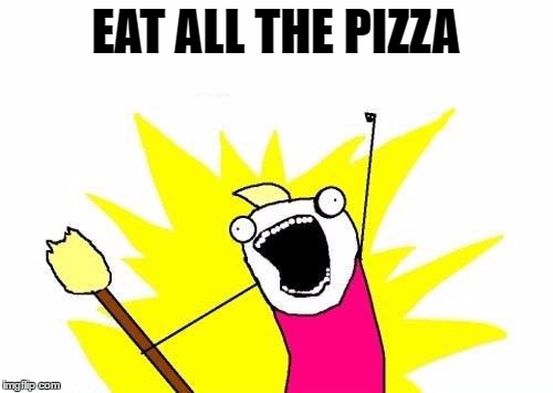 Yummu | EAT ALL THE PIZZA | image tagged in memes,x all the y,pizza,yummy | made w/ Imgflip meme maker
