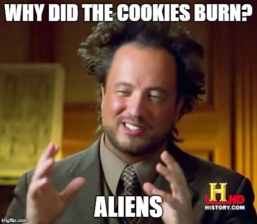 Baking too hard? Call in the Aliens! | WHY DID THE COOKIES BURN? ALIENS | image tagged in memes,ancient aliens,baking,cookies | made w/ Imgflip meme maker