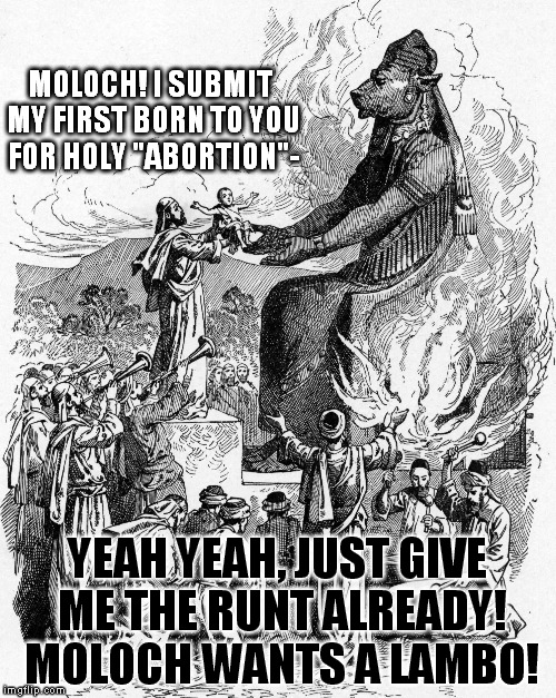 Moloch's "abortion" clinic | MOLOCH! I SUBMIT MY FIRST BORN TO YOU FOR HOLY "ABORTION"-; YEAH YEAH, JUST GIVE ME THE RUNT ALREADY! MOLOCH WANTS A LAMBO! | image tagged in memes,cult of moloch,moloch's abortion clinic,decadence | made w/ Imgflip meme maker