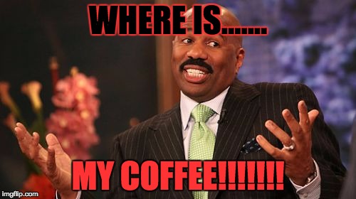 Steve Harvey | WHERE IS....... MY COFFEE!!!!!!! | image tagged in memes,steve harvey | made w/ Imgflip meme maker