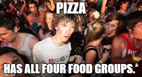 *If it's topped with meat. | PIZZA; HAS ALL FOUR FOOD GROUPS.* | image tagged in memes,sudden clarity clarence | made w/ Imgflip meme maker