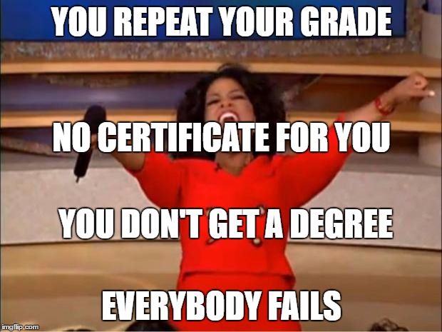 Oprah You Get A Meme | YOU REPEAT YOUR GRADE EVERYBODY FAILS YOU DON'T GET A DEGREE NO CERTIFICATE FOR YOU | image tagged in memes,oprah you get a | made w/ Imgflip meme maker