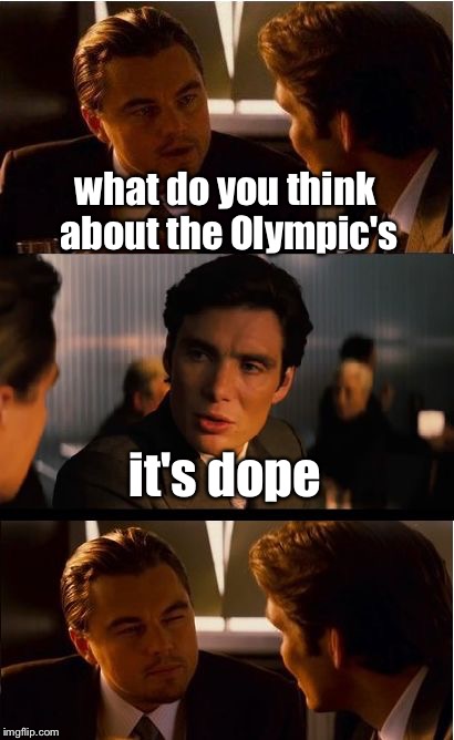 Inception Meme | what do you think about the Olympic's; it's dope | image tagged in memes,inception | made w/ Imgflip meme maker