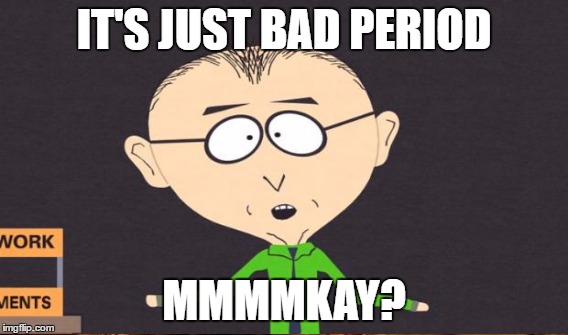 IT'S JUST BAD PERIOD MMMMKAY? | made w/ Imgflip meme maker