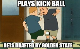 You don't know him! | PLAYS KICK BALL; GETS DRAFTED BY GOLDEN STATE | image tagged in kick,golden state warriors | made w/ Imgflip meme maker