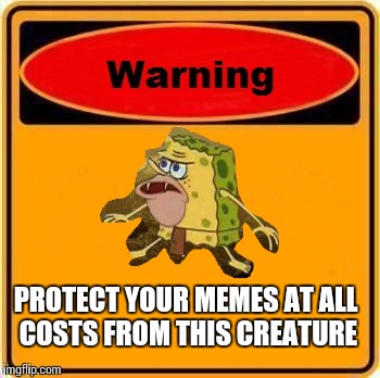 I'm not sure how this fad began but it's taking over | PROTECT YOUR MEMES AT ALL COSTS FROM THIS CREATURE | image tagged in memes,warning sign,spongebob | made w/ Imgflip meme maker