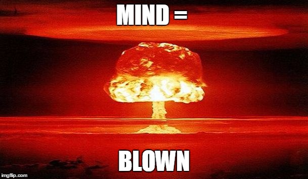Nuclear Bomb Mind Blown | MIND =; BLOWN | image tagged in nuclear bomb mind blown | made w/ Imgflip meme maker