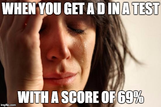 First World Problems | WHEN YOU GET A D IN A TEST; WITH A SCORE OF 69% | image tagged in memes,first world problems | made w/ Imgflip meme maker
