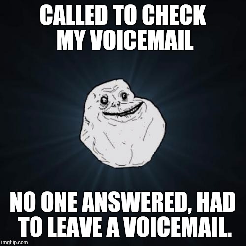 Forever Alone Meme | CALLED TO CHECK MY VOICEMAIL; NO ONE ANSWERED, HAD TO LEAVE A VOICEMAIL. | image tagged in memes,forever alone | made w/ Imgflip meme maker