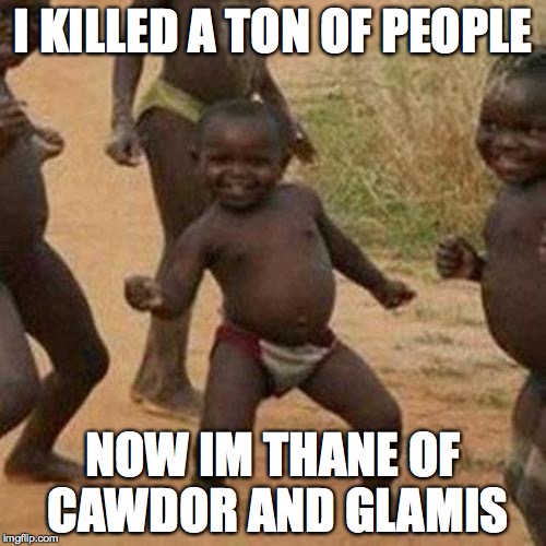 Third World Success Kid Meme | I KILLED A TON OF PEOPLE; NOW IM THANE OF CAWDOR AND GLAMIS | image tagged in memes,third world success kid | made w/ Imgflip meme maker