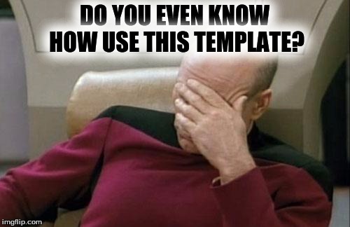 Captain Picard Facepalm Meme | DO YOU EVEN KNOW HOW USE THIS TEMPLATE? | image tagged in memes,captain picard facepalm | made w/ Imgflip meme maker