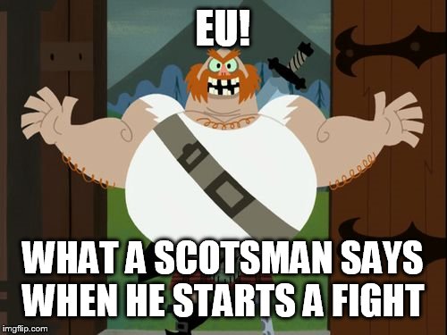 The Scotsman | EU! WHAT A SCOTSMAN SAYS WHEN HE STARTS A FIGHT | image tagged in the scotsman | made w/ Imgflip meme maker