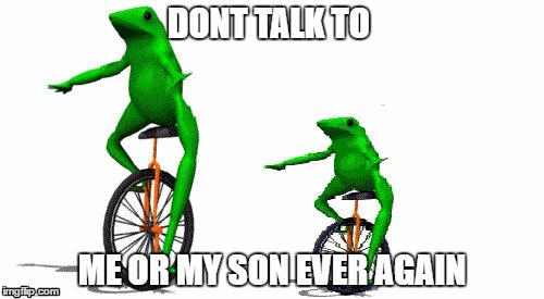 DONT TALK TO; ME OR MY SON EVER AGAIN | image tagged in funny memes | made w/ Imgflip meme maker