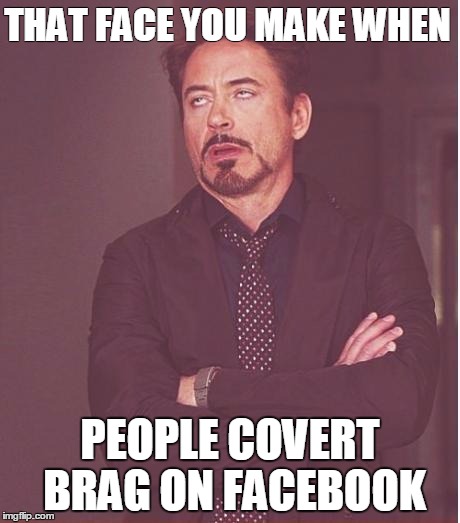 Face You Make Robert Downey Jr Meme | THAT FACE YOU MAKE WHEN; PEOPLE COVERT BRAG ON FACEBOOK | image tagged in memes,face you make robert downey jr | made w/ Imgflip meme maker