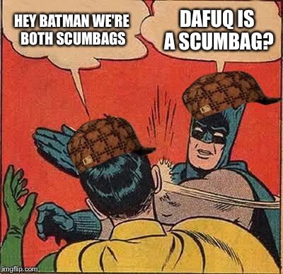 Batman Slapping Robin | HEY BATMAN WE'RE BOTH SCUMBAGS; DAFUQ IS A SCUMBAG? | image tagged in memes,batman slapping robin,scumbag | made w/ Imgflip meme maker