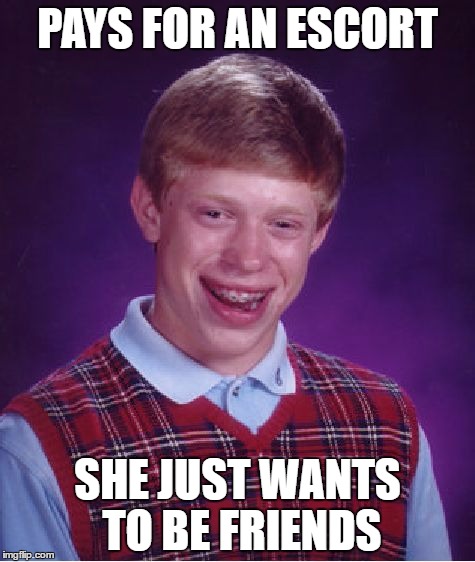 Bad Luck Brian Meme | PAYS FOR AN ESCORT; SHE JUST WANTS TO BE FRIENDS | image tagged in memes,bad luck brian | made w/ Imgflip meme maker