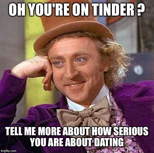 Creepy Condescending Wonka | OH YOU'RE ON TINDER ? TELL ME MORE ABOUT HOW SERIOUS YOU ARE ABOUT DATING | image tagged in memes,creepy condescending wonka | made w/ Imgflip meme maker