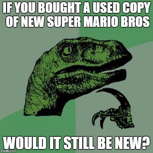 used super mario bros | IF YOU BOUGHT A USED COPY OF NEW SUPER MARIO BROS; WOULD IT STILL BE NEW? | image tagged in memes,philosoraptor | made w/ Imgflip meme maker