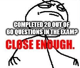 Close Enough | COMPLETED 20 OUT OF 60 QUESTIONS IN THE EXAM? | image tagged in memes,close enough | made w/ Imgflip meme maker