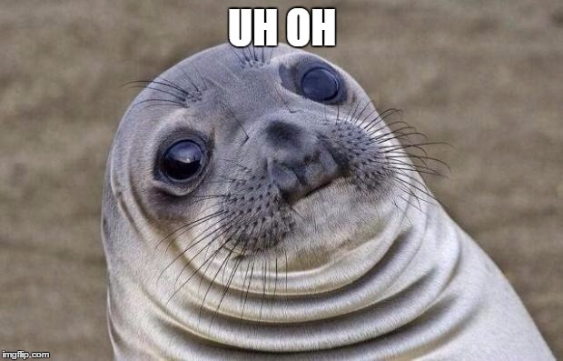 Awkward Moment Sealion Meme | UH OH | image tagged in memes,awkward moment sealion | made w/ Imgflip meme maker