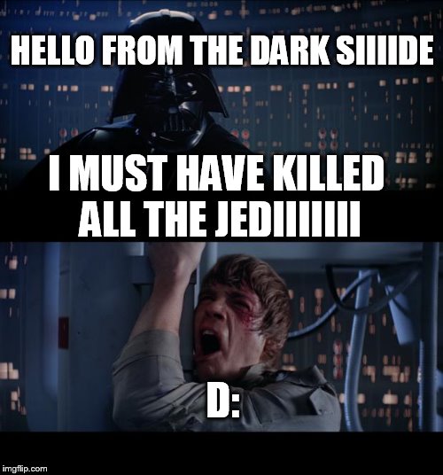 Star Wars No Meme | HELLO FROM THE DARK SIIIIDE; I MUST HAVE KILLED ALL THE JEDIIIIIII; D: | image tagged in memes,star wars no | made w/ Imgflip meme maker