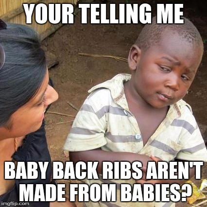 Third World Skeptical Kid Meme | YOUR TELLING ME; BABY BACK RIBS AREN'T MADE FROM BABIES? | image tagged in memes,third world skeptical kid | made w/ Imgflip meme maker