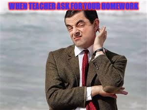 Mr Bean Sarcastic | WHEN TEACHER ASK FOR YOUR HOMEWORK | image tagged in mr bean sarcastic | made w/ Imgflip meme maker