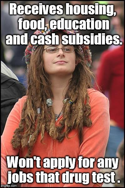 Liberal College Girl | Receives housing, food, education and cash subsidies. Won't apply for any jobs that drug test . | image tagged in liberal college girl | made w/ Imgflip meme maker