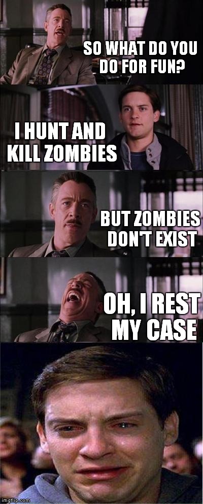 Zombies in video games, he meant | SO WHAT DO YOU DO FOR FUN? I HUNT AND KILL ZOMBIES; BUT ZOMBIES DON'T EXIST; OH, I REST MY CASE | image tagged in memes,peter parker cry | made w/ Imgflip meme maker