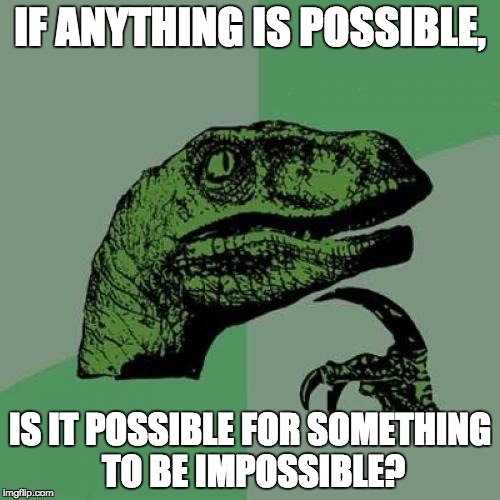Philosoraptor Meme | IF ANYTHING IS POSSIBLE, IS IT POSSIBLE FOR SOMETHING TO BE IMPOSSIBLE? | image tagged in memes,philosoraptor | made w/ Imgflip meme maker