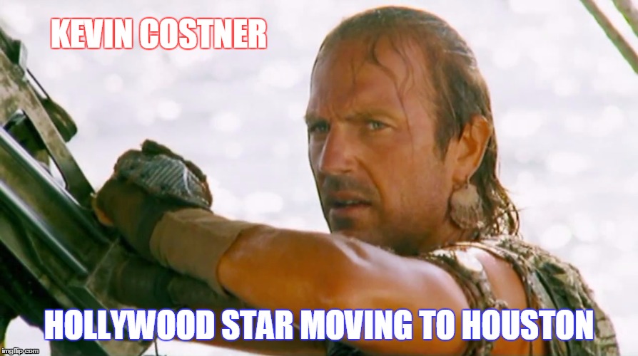 KEVIN COSTNER; HOLLYWOOD STAR MOVING TO HOUSTON | image tagged in houston,flood,texas flood,texas | made w/ Imgflip meme maker