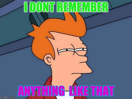 Futurama Fry Meme | I DONT REMEMBER; ANYTHING  LIKE THAT | image tagged in memes,futurama fry | made w/ Imgflip meme maker