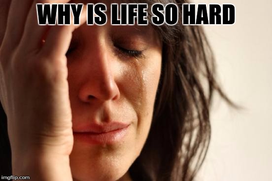 First World Problems | WHY IS LIFE SO HARD | image tagged in memes,first world problems | made w/ Imgflip meme maker
